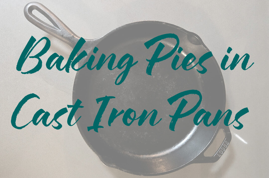 an overhead photo of a cast iron pan with a text overlay that reads "Baking Pies in Cast iron Pans"